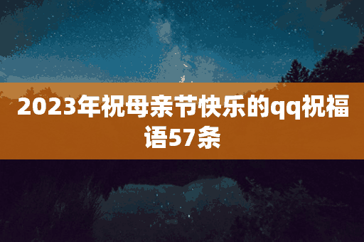 2023年祝母亲节快乐的qq祝福语57条